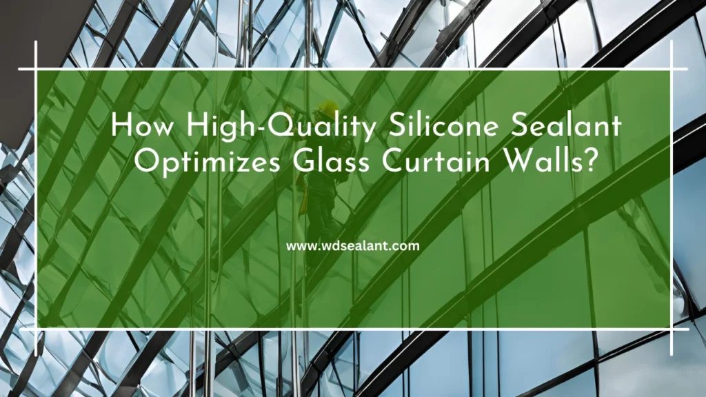 How High-Quality Silicone Sealant Optimizes Glass Curtain Walls?